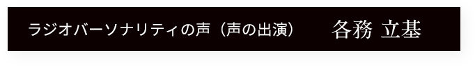 ラジオバーソナリティの声(声の出演)各務 立基